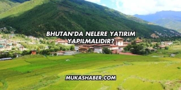 Bhutan'da Nelere Yatırım Yapılmalıdır?