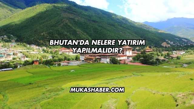 Bhutan'da Nelere Yatırım Yapılmalıdır?