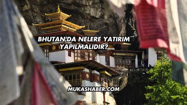 Bhutan'da Nelere Yatırım Yapılmalıdır?