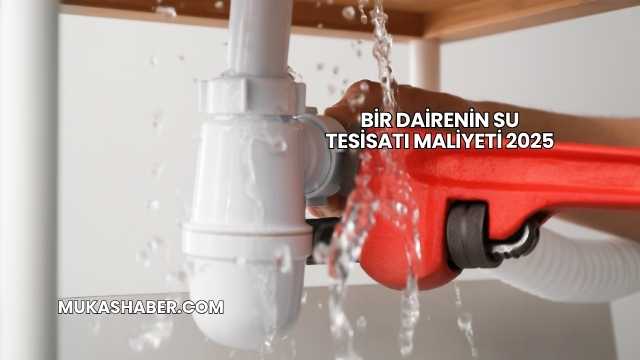 Bir Dairenin Su Tesisatı Maliyeti 2025