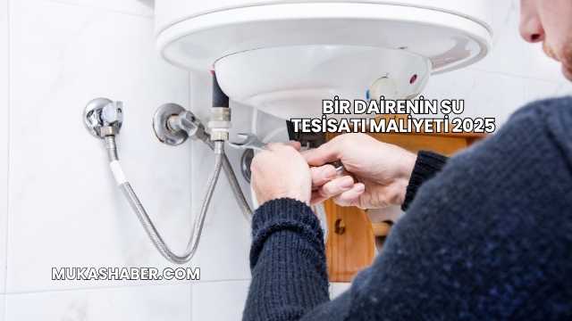 Bir Dairenin Su Tesisatı Maliyeti 2025