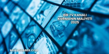 Bir TV Kanalı Kurmanın Maliyeti 2025