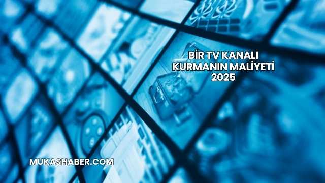 Bir TV Kanalı Kurmanın Maliyeti 2025