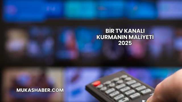 Bir TV Kanalı Kurmanın Maliyeti 2025