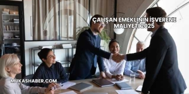 Çalışan Emeklinin İşverene Maliyeti 2025