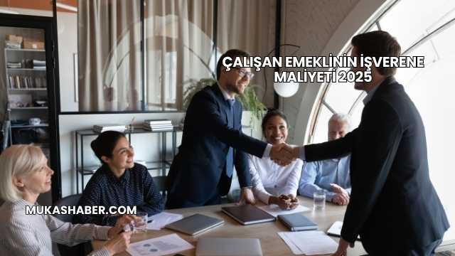 Çalışan Emeklinin İşverene Maliyeti 2025