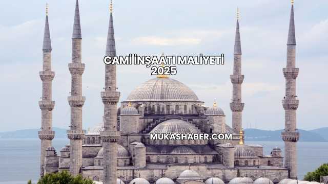 Cami İnşaatı Maliyeti 2025