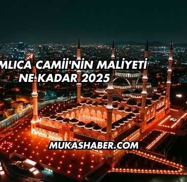 Çamlıca Camii'nin Maliyeti Ne Kadar 2025