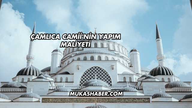 Çamlıca Camii'nin Yapım Maliyeti