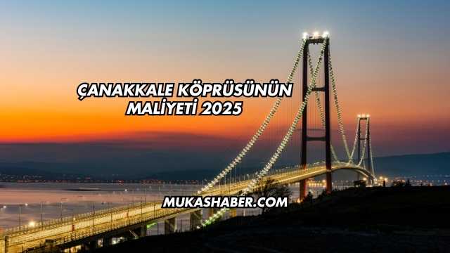 Çanakkale Köprüsünün Maliyeti 2025