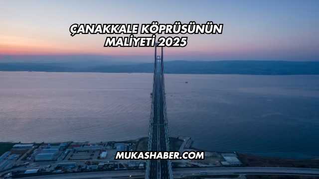 Çanakkale Köprüsünün Maliyeti 2025