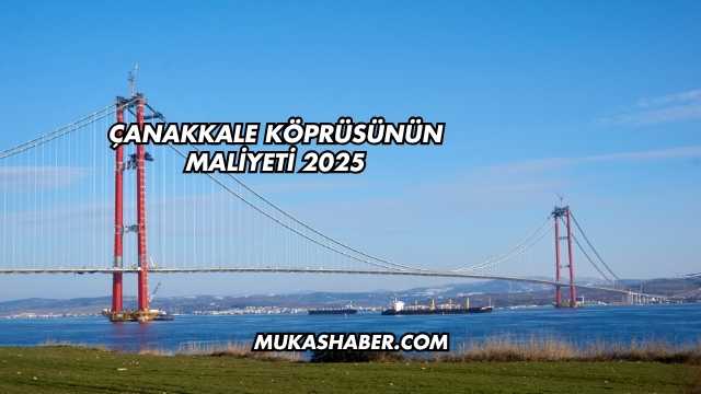 Çanakkale Köprüsünün Maliyeti 2025