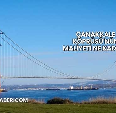 Çanakkale Köprüsü'nün Maliyeti Ne Kadar?