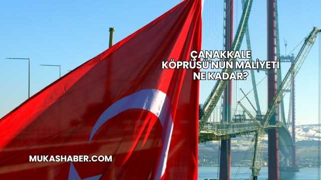 Çanakkale Köprüsü'nün Maliyeti Ne Kadar?