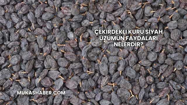 Çekirdekli Kuru Siyah Üzümün Faydaları Nelerdir?