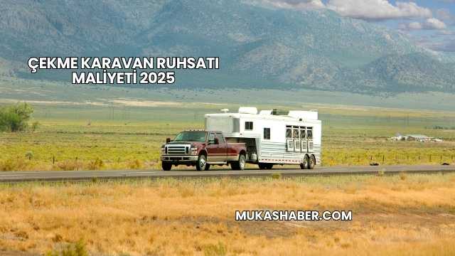 Çekme Karavan Ruhsatı Maliyeti 2025