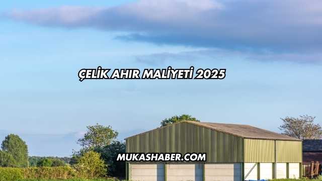 Çelik Ahır Maliyeti 2025