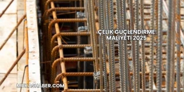 Çelik Güçlendirme Maliyeti 2025