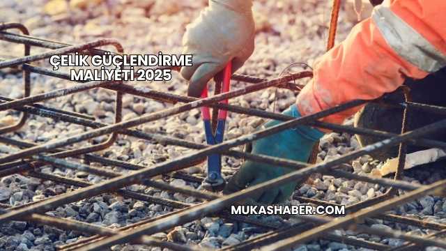 Çelik Güçlendirme Maliyeti 2025