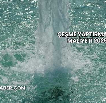 Çeşme Yaptırmanın Maliyeti 2025