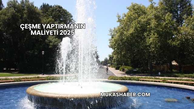 Çeşme Yaptırmanın Maliyeti 2025