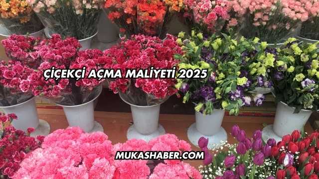 Çiçekçi Açma Maliyeti 2025