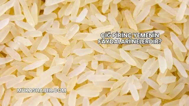 Çiğ Pirinç Yemenin Faydaları Nelerdir?