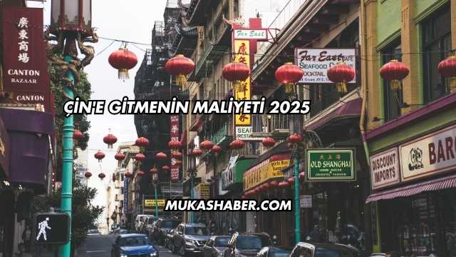 Çin'e Gitmenin Maliyeti 2025