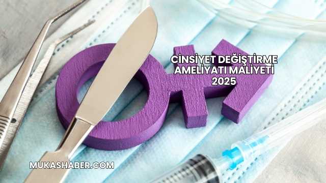 Cinsiyet Değiştirme Ameliyatı Maliyeti 2025