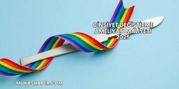 Cinsiyet Değiştirme Ameliyatı Maliyeti 2025