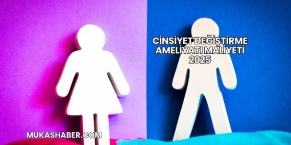 Cinsiyet Değiştirme Ameliyatı Maliyeti 2025
