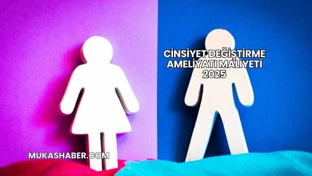 Cinsiyet Değiştirme Ameliyatı Maliyeti 2025