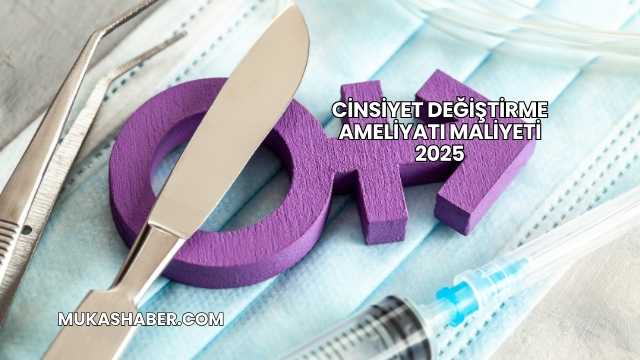 Cinsiyet Değiştirme Ameliyatı Maliyeti 2025