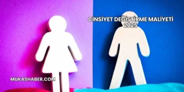 Cinsiyet Değiştirme Maliyeti 2025