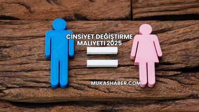 Cinsiyet Değiştirme Maliyeti 2025