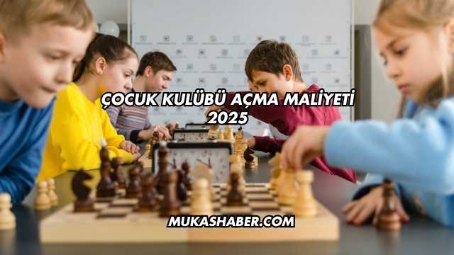 Çocuk Kulübü Açma Maliyeti 2025
