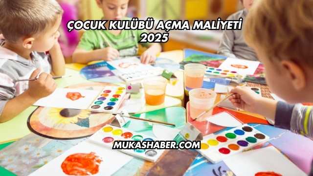 Çocuk Kulübü Açma Maliyeti 2025