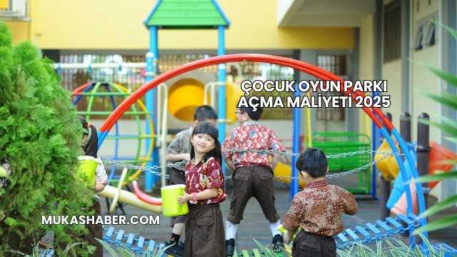 Çocuk Oyun Parkı Açma Maliyeti 2025