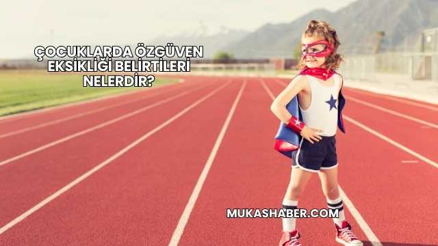 Çocuklarda Özgüven Eksikliği Belirtileri Nelerdir?