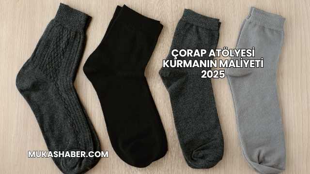 Çorap Atölyesi Kurmanın Maliyeti 2025