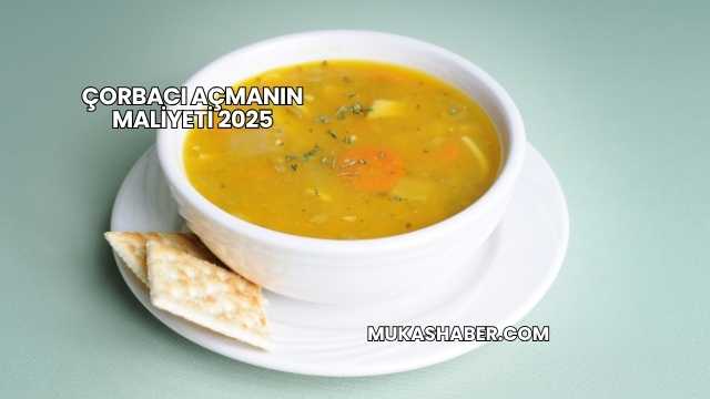 Çorbacı Açmanın Maliyeti 2025