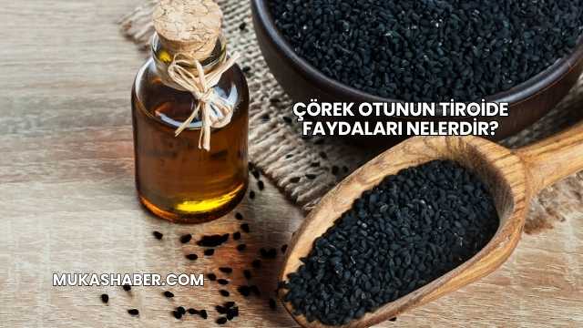 Çörek Otunun Tiroide Faydaları Nelerdir?