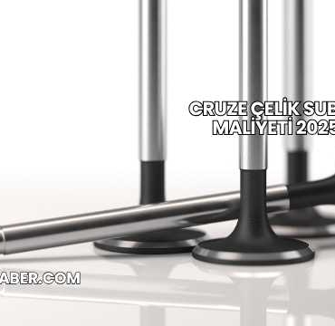Cruze Çelik Subap Maliyeti 2025