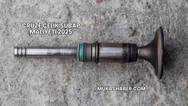 Cruze Çelik Subap Maliyeti 2025