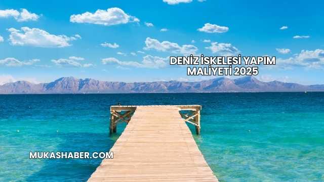 Deniz İskelesi Yapım Maliyeti 2025