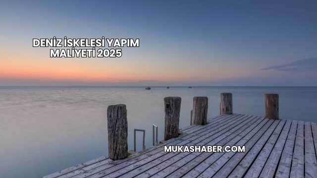 Deniz İskelesi Yapım Maliyeti 2025