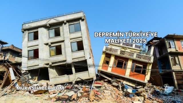 Depremin Türkiye'ye Maliyeti 2025