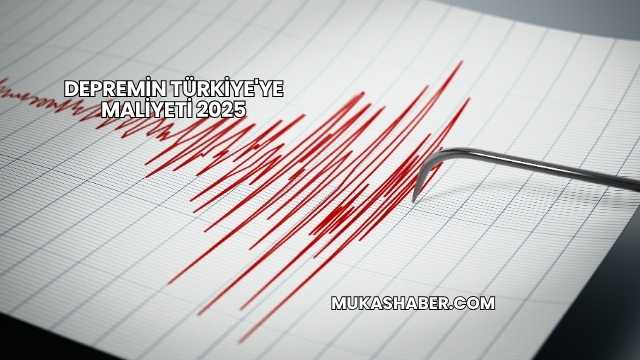 Depremin Türkiye'ye Maliyeti 2025