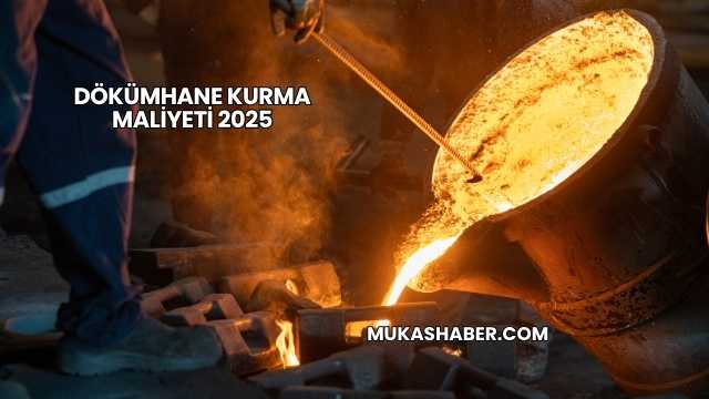 Dökümhane Kurma Maliyeti 2025