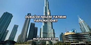 Dubai'de Nelere Yatırım Yapılmalıdır?